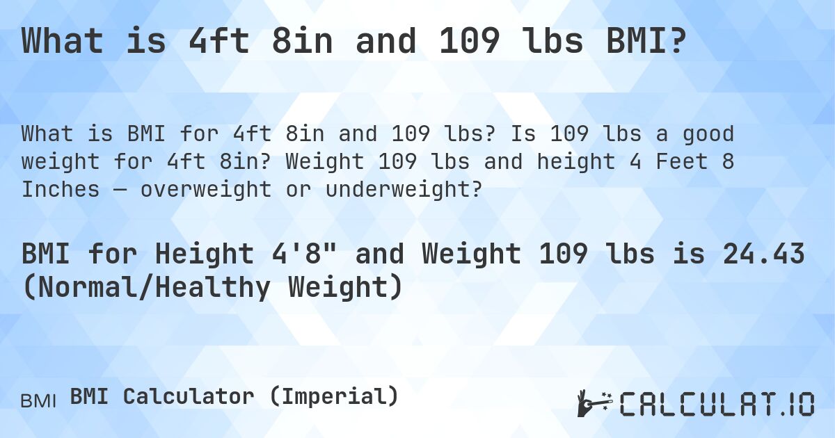 What is 4ft 8in and 109 lbs BMI?. Is 109 lbs a good weight for 4ft 8in? Weight 109 lbs and height 4 Feet 8 Inches — overweight or underweight?