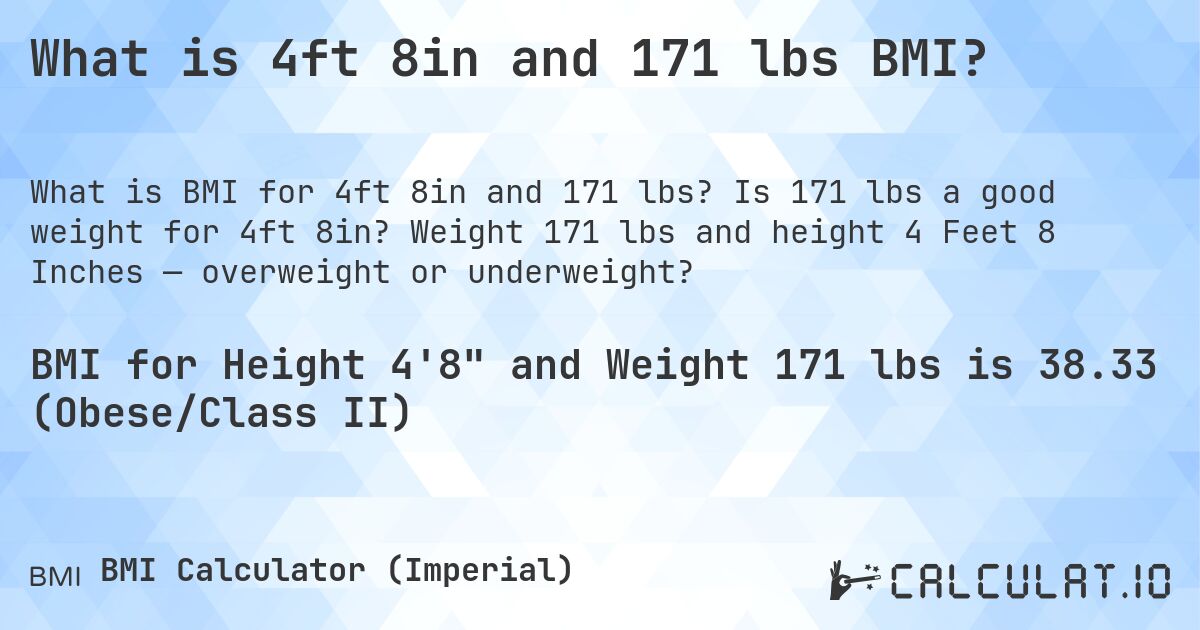 What is 4ft 8in and 171 lbs BMI?. Is 171 lbs a good weight for 4ft 8in? Weight 171 lbs and height 4 Feet 8 Inches — overweight or underweight?