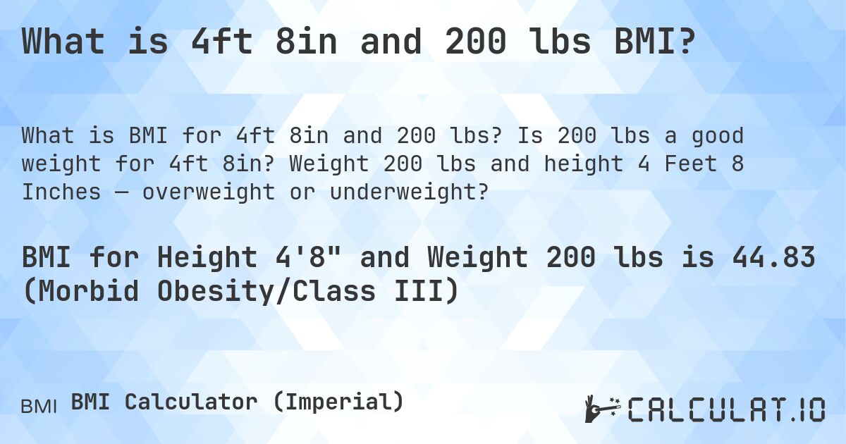 What is 4ft 8in and 200 lbs BMI?. Is 200 lbs a good weight for 4ft 8in? Weight 200 lbs and height 4 Feet 8 Inches — overweight or underweight?