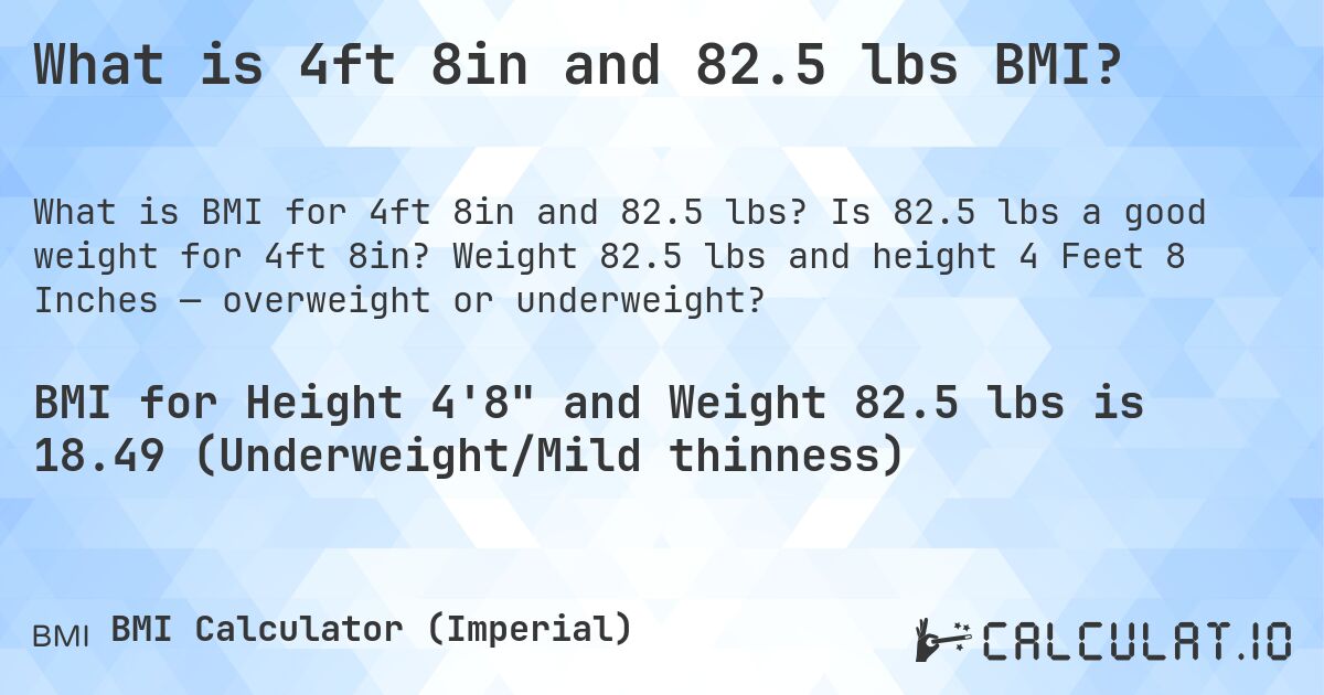 What is 4ft 8in and 82.5 lbs BMI?. Is 82.5 lbs a good weight for 4ft 8in? Weight 82.5 lbs and height 4 Feet 8 Inches — overweight or underweight?