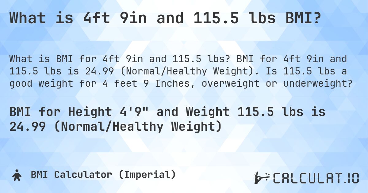 What is 4ft 9in and 115.5 lbs BMI?. BMI for 4ft 9in and 115.5 lbs is 24.99 (Normal/Healthy Weight). Is 115.5 lbs a good weight for 4 feet 9 Inches, overweight or underweight?
