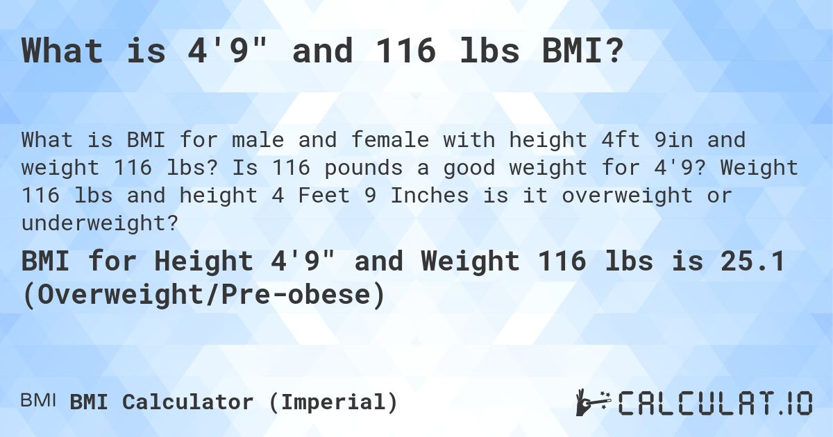 What is 4'9 and 116 lbs BMI?. Is 116 pounds a good weight for 4'9? Weight 116 lbs and height 4 Feet 9 Inches is it overweight or underweight?