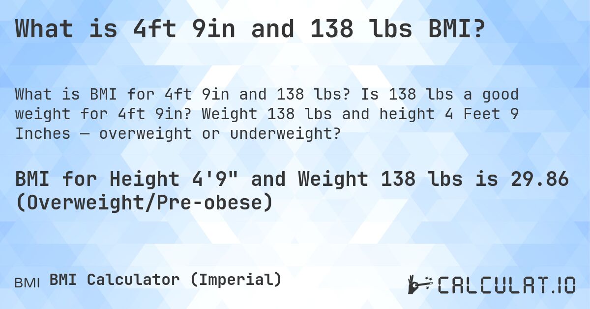 What is 4ft 9in and 138 lbs BMI?. Is 138 lbs a good weight for 4ft 9in? Weight 138 lbs and height 4 Feet 9 Inches — overweight or underweight?