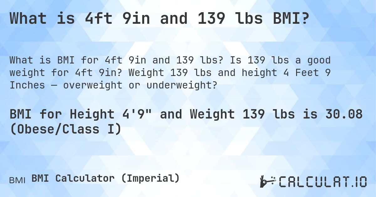 What is 4ft 9in and 139 lbs BMI?. Is 139 lbs a good weight for 4ft 9in? Weight 139 lbs and height 4 Feet 9 Inches — overweight or underweight?