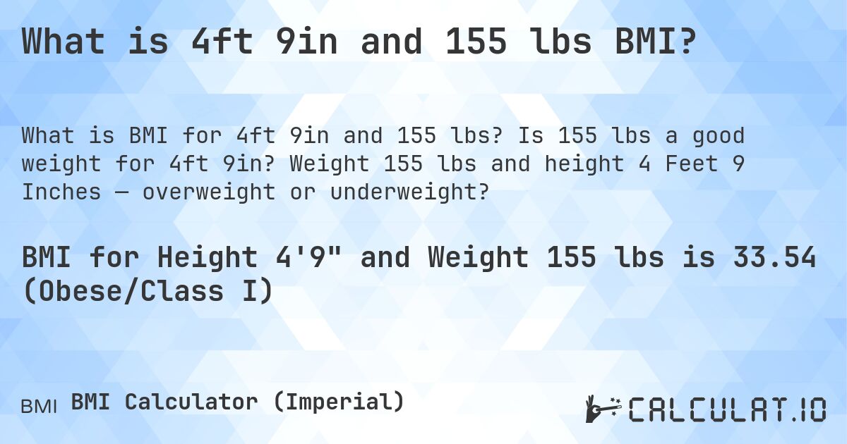 What is 4ft 9in and 155 lbs BMI?. Is 155 lbs a good weight for 4ft 9in? Weight 155 lbs and height 4 Feet 9 Inches — overweight or underweight?