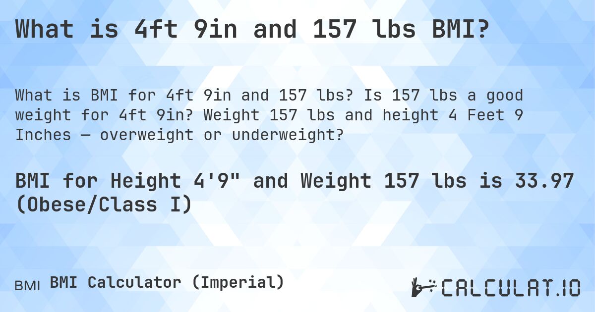 What is 4ft 9in and 157 lbs BMI?. Is 157 lbs a good weight for 4ft 9in? Weight 157 lbs and height 4 Feet 9 Inches — overweight or underweight?