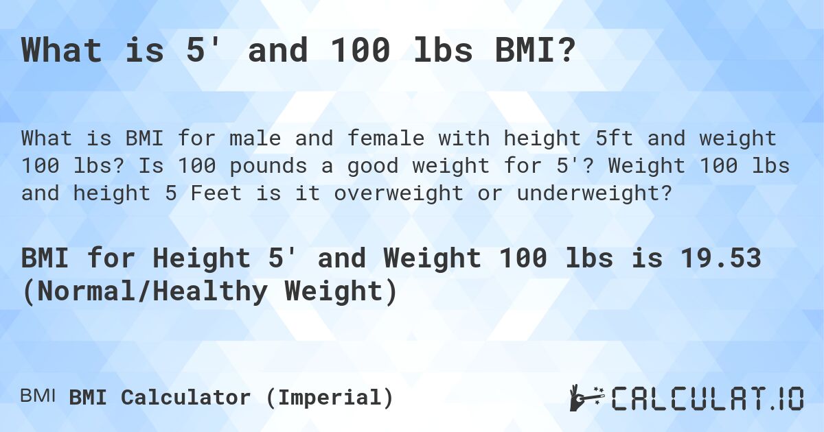 What is 5' and 100 lbs BMI?. Is 100 pounds a good weight for 5'? Weight 100 lbs and height 5 Feet is it overweight or underweight?
