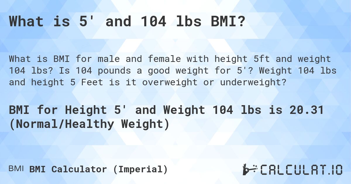 What is 5' and 104 lbs BMI?. Is 104 pounds a good weight for 5'? Weight 104 lbs and height 5 Feet is it overweight or underweight?