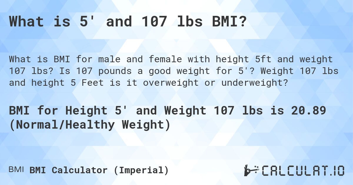 What is 5' and 107 lbs BMI?. Is 107 pounds a good weight for 5'? Weight 107 lbs and height 5 Feet is it overweight or underweight?