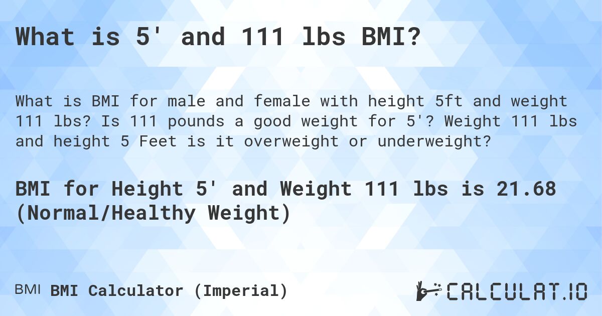 What is 5' and 111 lbs BMI?. Is 111 pounds a good weight for 5'? Weight 111 lbs and height 5 Feet is it overweight or underweight?
