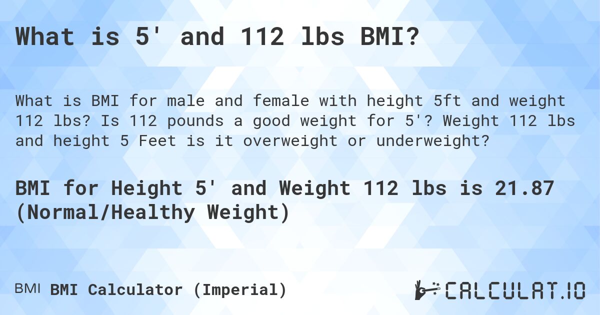 What is 5' and 112 lbs BMI?. Is 112 pounds a good weight for 5'? Weight 112 lbs and height 5 Feet is it overweight or underweight?
