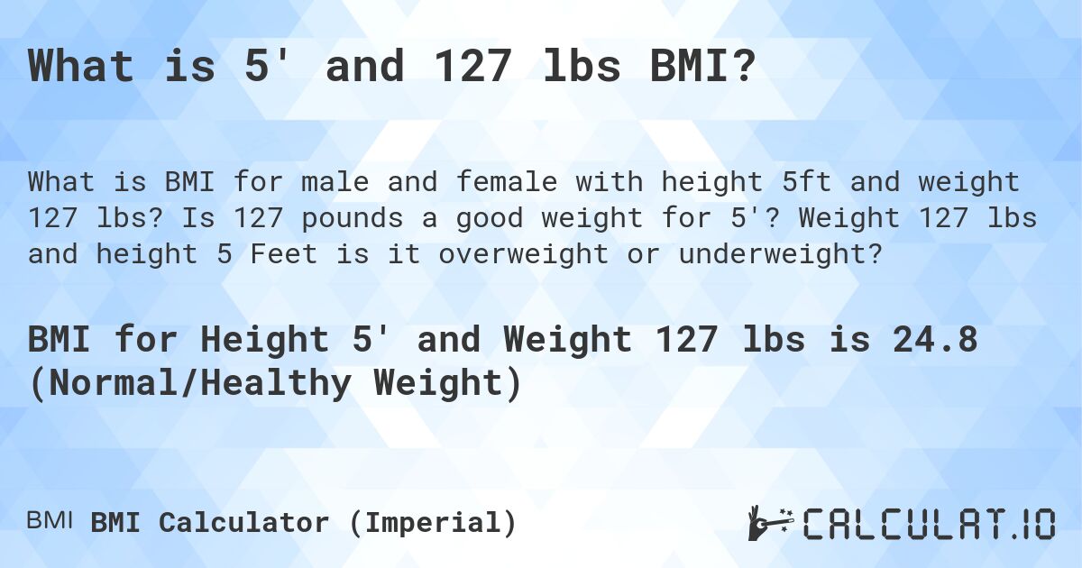 What is 5' and 127 lbs BMI?. Is 127 pounds a good weight for 5'? Weight 127 lbs and height 5 Feet is it overweight or underweight?