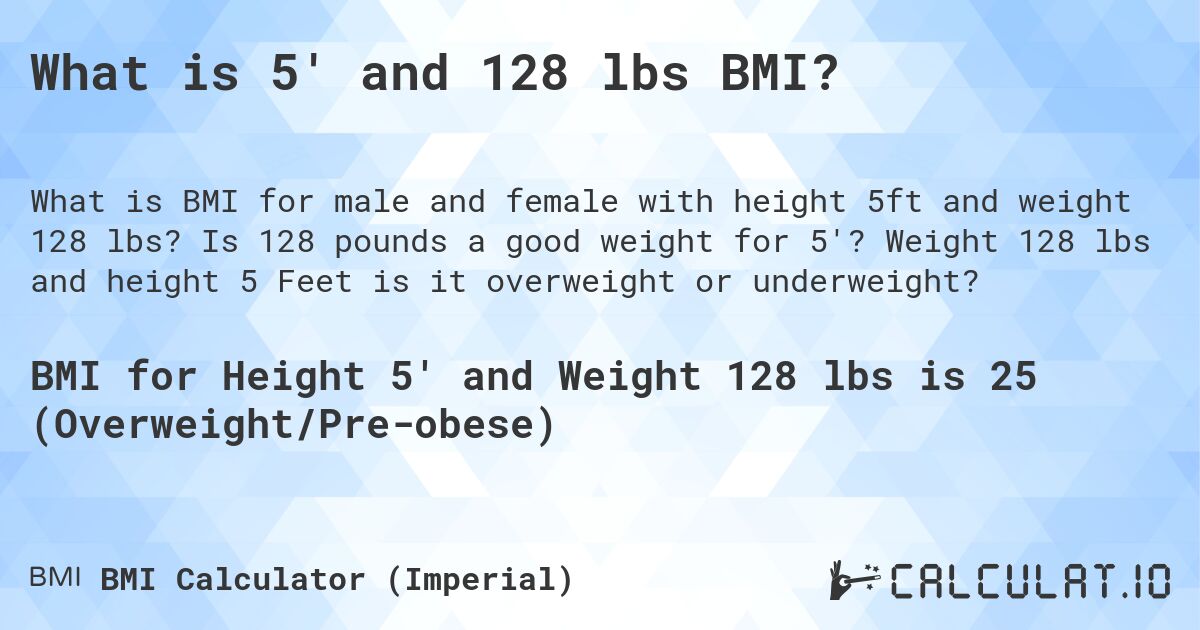 What is 5' and 128 lbs BMI?. Is 128 pounds a good weight for 5'? Weight 128 lbs and height 5 Feet is it overweight or underweight?