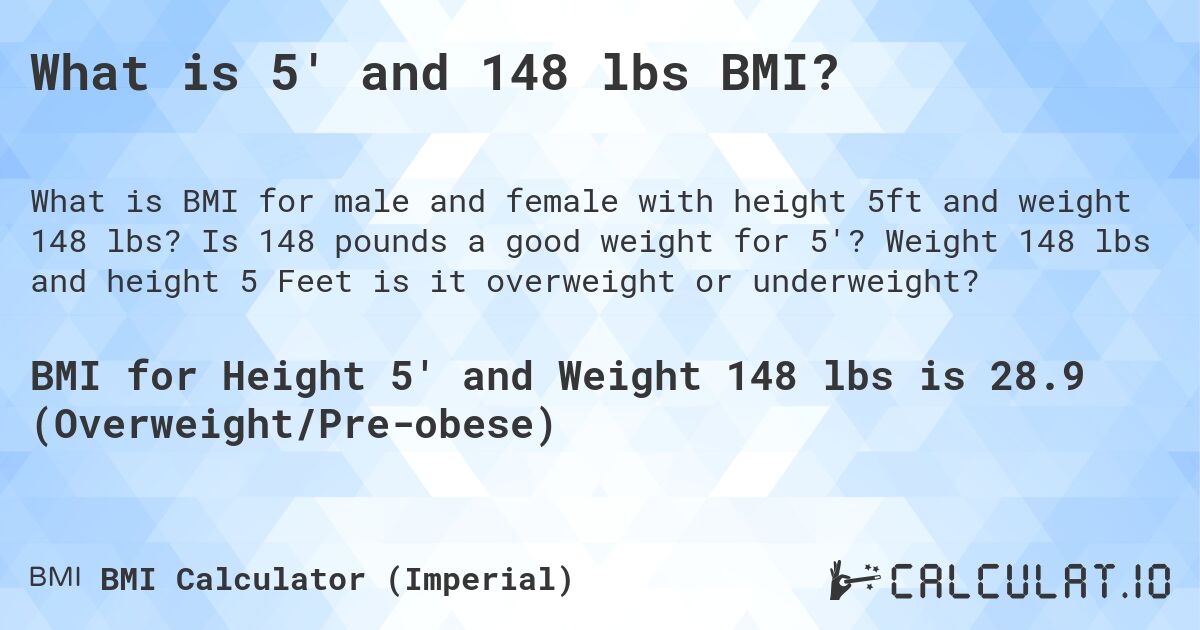 What is 5' and 148 lbs BMI?. Is 148 pounds a good weight for 5'? Weight 148 lbs and height 5 Feet is it overweight or underweight?