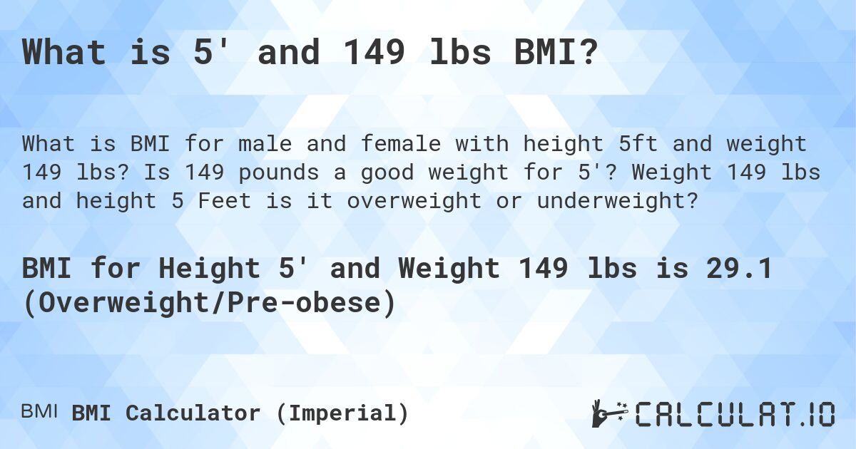 What is 5' and 149 lbs BMI?. Is 149 pounds a good weight for 5'? Weight 149 lbs and height 5 Feet is it overweight or underweight?