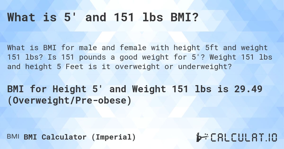 What is 5' and 151 lbs BMI?. Is 151 pounds a good weight for 5'? Weight 151 lbs and height 5 Feet is it overweight or underweight?