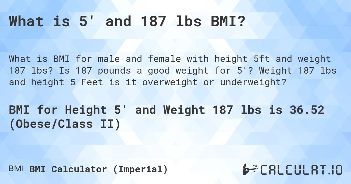 What is 5' and 187 lbs BMI?. Is 187 pounds a good weight for 5'? Weight 187 lbs and height 5 Feet is it overweight or underweight?
