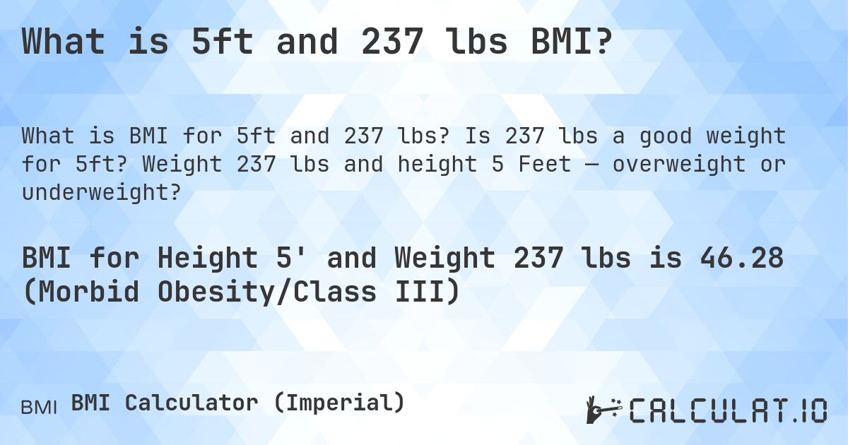 What is 5ft and 237 lbs BMI?. Is 237 lbs a good weight for 5ft? Weight 237 lbs and height 5 Feet — overweight or underweight?