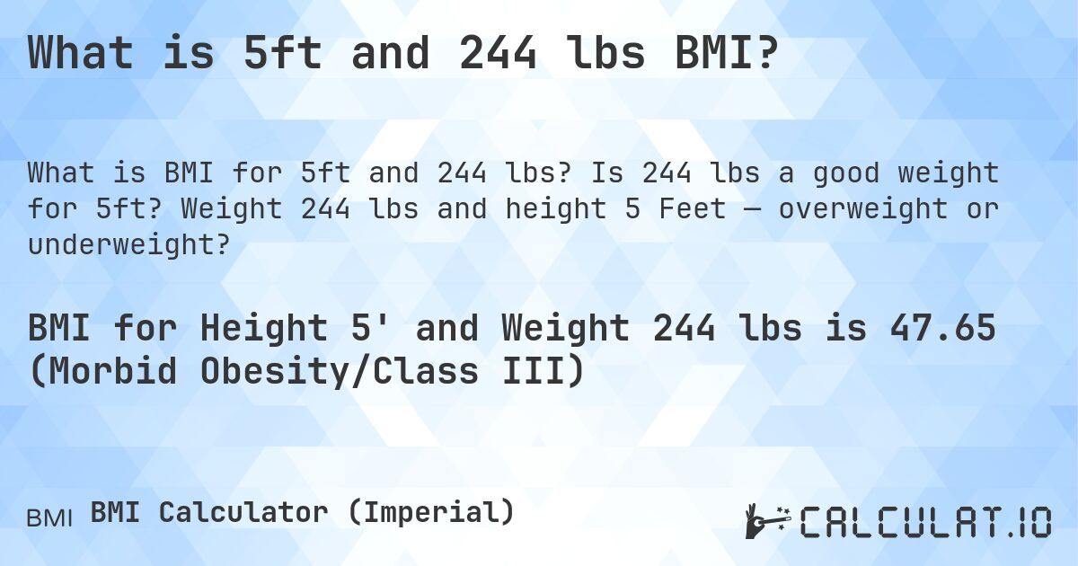 What is 5ft and 244 lbs BMI?. Is 244 lbs a good weight for 5ft? Weight 244 lbs and height 5 Feet — overweight or underweight?
