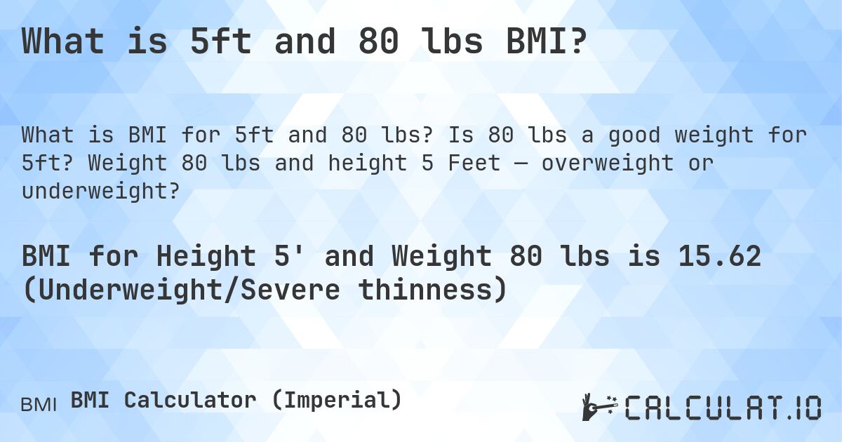 What is 5ft and 80 lbs BMI?. Is 80 lbs a good weight for 5ft? Weight 80 lbs and height 5 Feet — overweight or underweight?