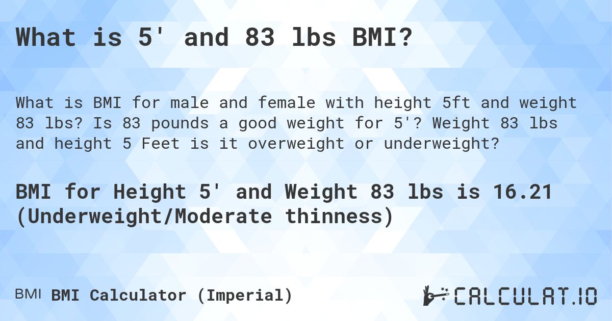 What is 5' and 83 lbs BMI?. Is 83 pounds a good weight for 5'? Weight 83 lbs and height 5 Feet is it overweight or underweight?