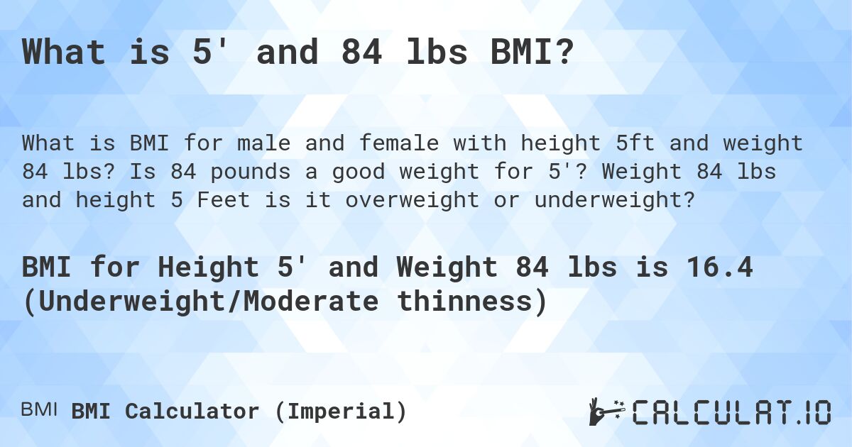 What is 5' and 84 lbs BMI?. Is 84 pounds a good weight for 5'? Weight 84 lbs and height 5 Feet is it overweight or underweight?