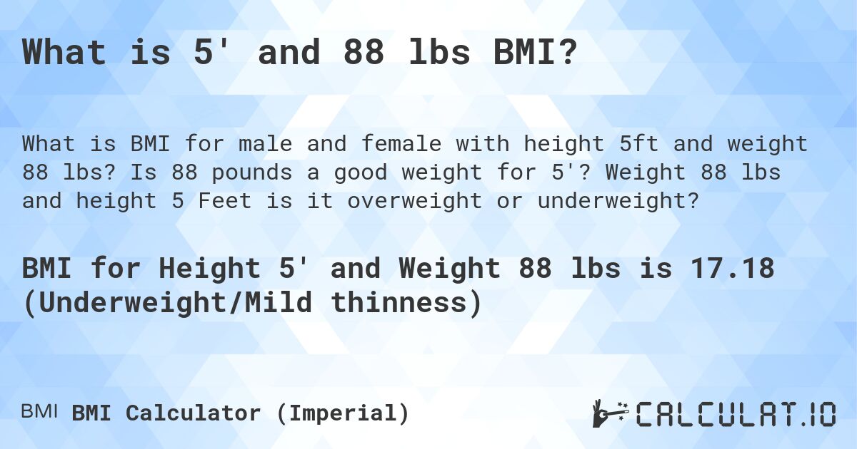 What is 5' and 88 lbs BMI?. Is 88 pounds a good weight for 5'? Weight 88 lbs and height 5 Feet is it overweight or underweight?