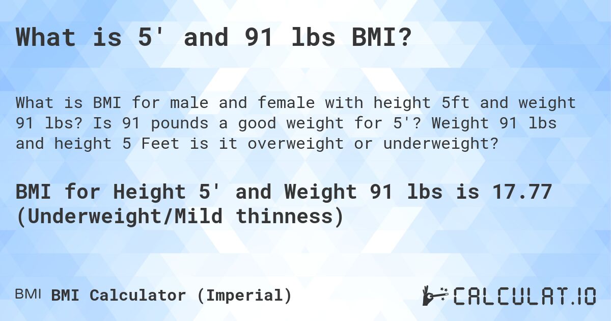 What is 5' and 91 lbs BMI?. Is 91 pounds a good weight for 5'? Weight 91 lbs and height 5 Feet is it overweight or underweight?