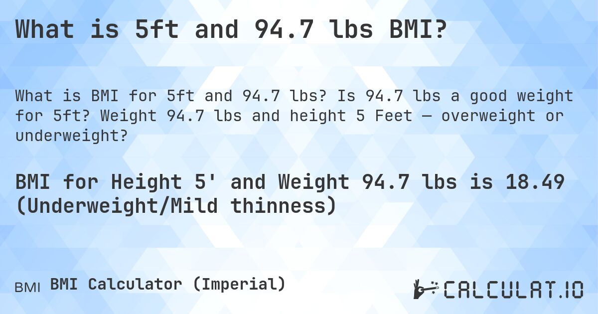 What is 5ft and 94.7 lbs BMI?. Is 94.7 lbs a good weight for 5ft? Weight 94.7 lbs and height 5 Feet — overweight or underweight?