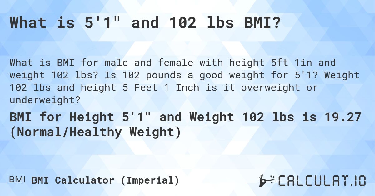 What is 5'1 and 102 lbs BMI?. Is 102 pounds a good weight for 5'1? Weight 102 lbs and height 5 Feet 1 Inch is it overweight or underweight?