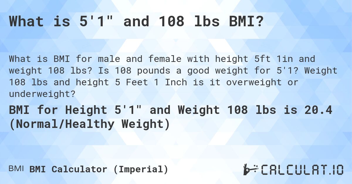 What is 5'1 and 108 lbs BMI?. Is 108 pounds a good weight for 5'1? Weight 108 lbs and height 5 Feet 1 Inch is it overweight or underweight?