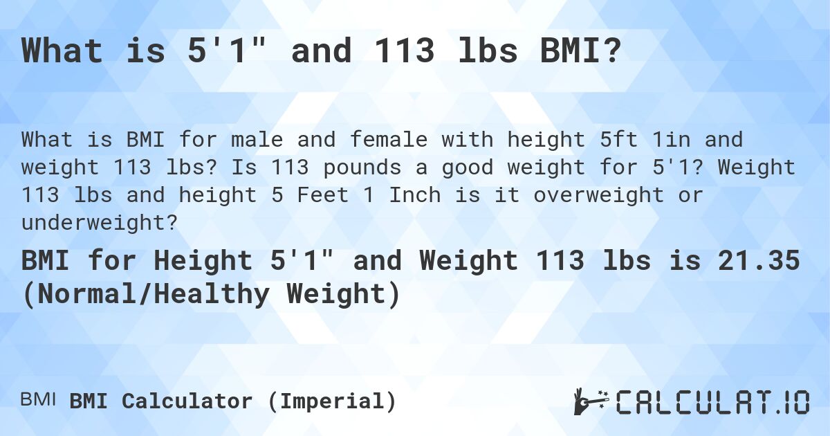 What is 5'1 and 113 lbs BMI?. Is 113 pounds a good weight for 5'1? Weight 113 lbs and height 5 Feet 1 Inch is it overweight or underweight?