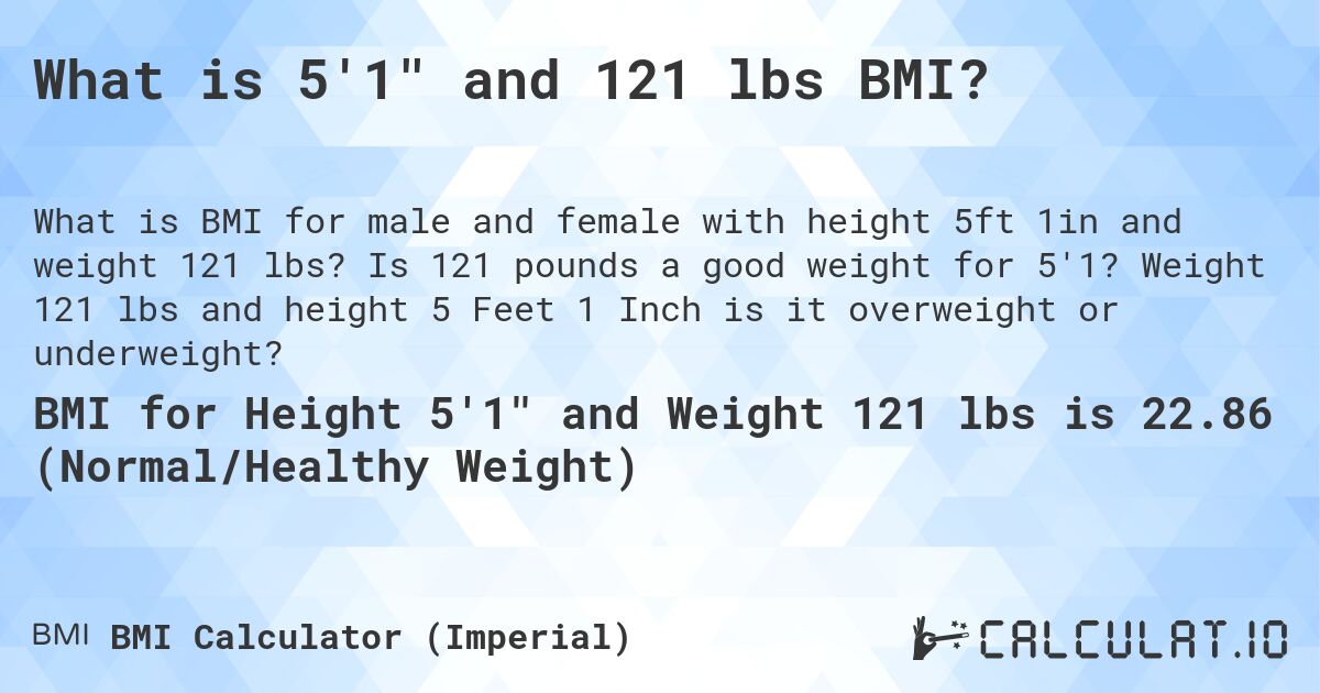 What is 5'1 and 121 lbs BMI?. Is 121 pounds a good weight for 5'1? Weight 121 lbs and height 5 Feet 1 Inch is it overweight or underweight?