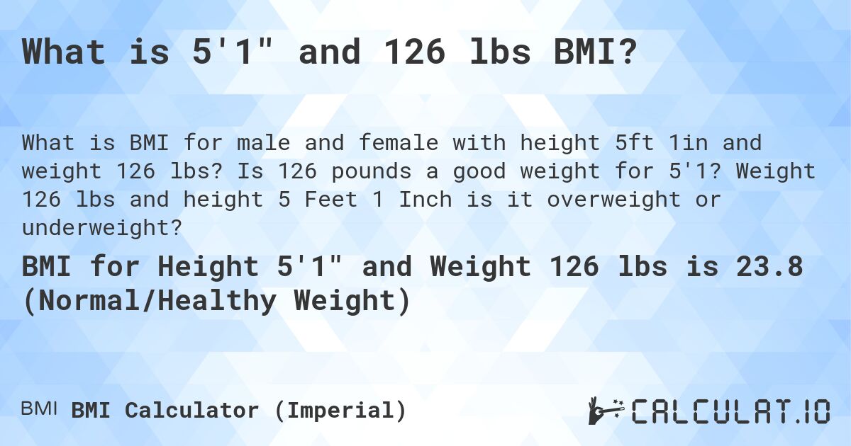 What is 5'1 and 126 lbs BMI?. Is 126 pounds a good weight for 5'1? Weight 126 lbs and height 5 Feet 1 Inch is it overweight or underweight?