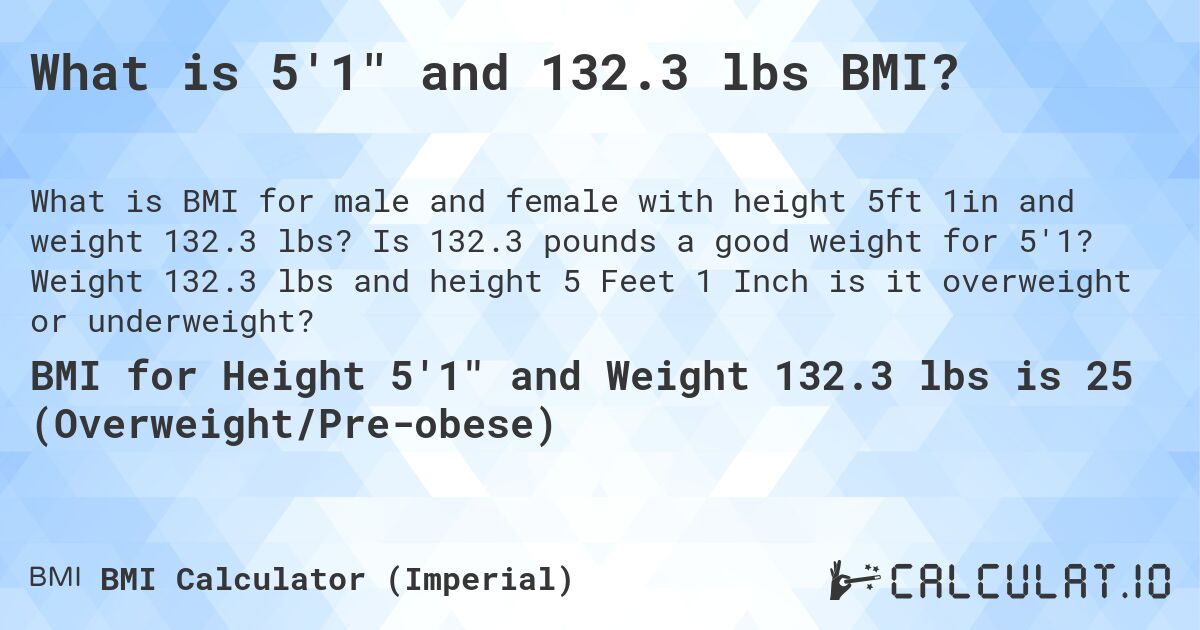 What is 5'1 and 132.3 lbs BMI?. Is 132.3 pounds a good weight for 5'1? Weight 132.3 lbs and height 5 Feet 1 Inch is it overweight or underweight?