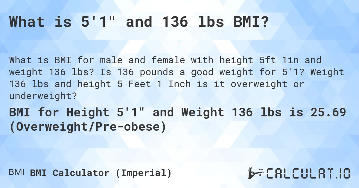 What is 5'1 and 136 lbs BMI?. Is 136 pounds a good weight for 5'1? Weight 136 lbs and height 5 Feet 1 Inch is it overweight or underweight?