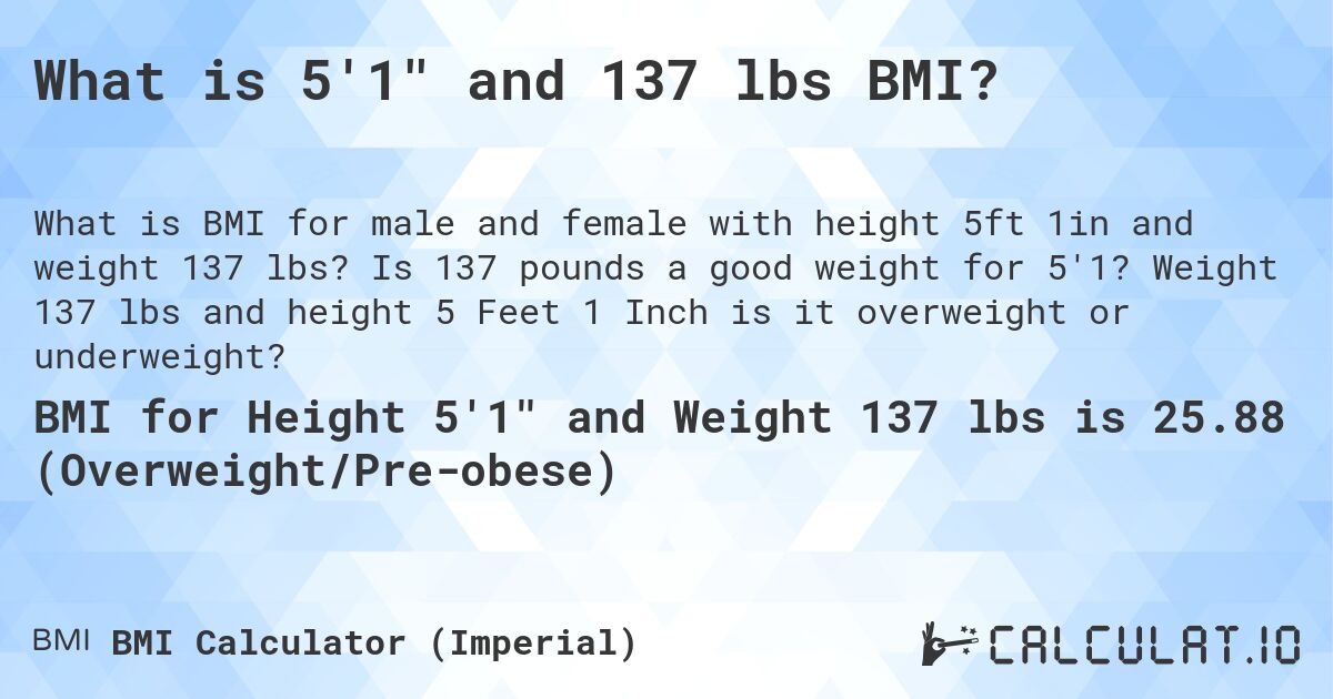 What is 5'1 and 137 lbs BMI?. Is 137 pounds a good weight for 5'1? Weight 137 lbs and height 5 Feet 1 Inch is it overweight or underweight?