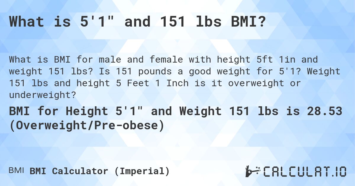 What is 5'1 and 151 lbs BMI?. Is 151 pounds a good weight for 5'1? Weight 151 lbs and height 5 Feet 1 Inch is it overweight or underweight?