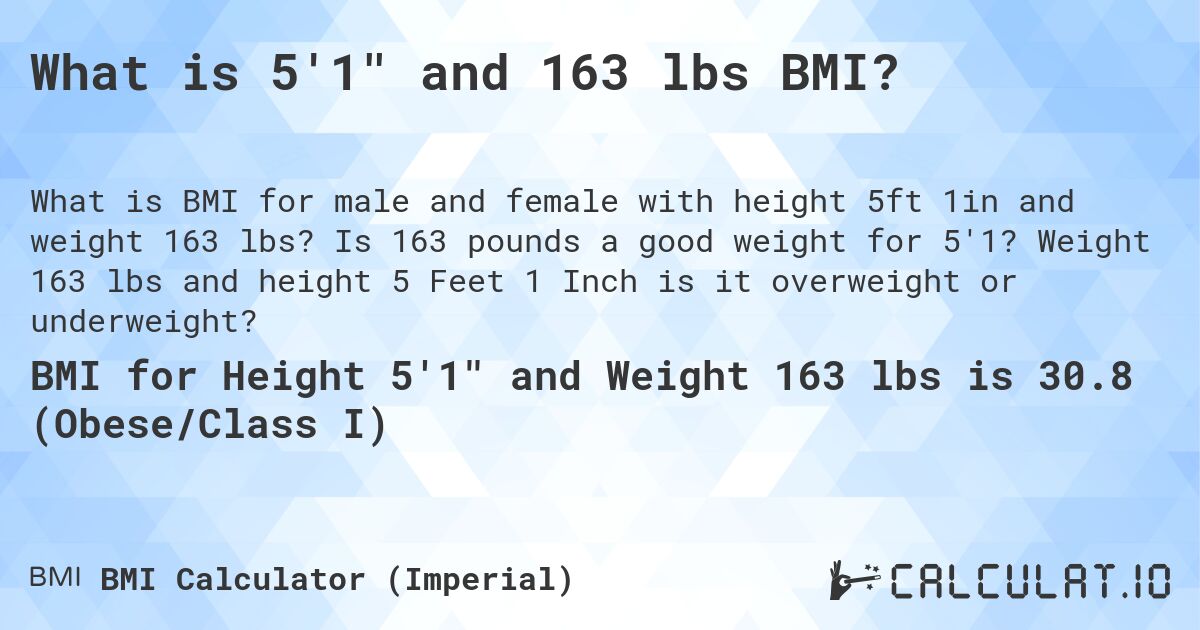 What is 5'1 and 163 lbs BMI?. Is 163 pounds a good weight for 5'1? Weight 163 lbs and height 5 Feet 1 Inch is it overweight or underweight?