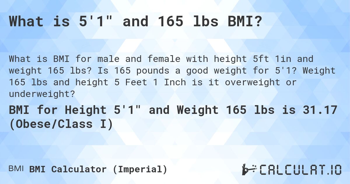 What is 5'1 and 165 lbs BMI?. Is 165 pounds a good weight for 5'1? Weight 165 lbs and height 5 Feet 1 Inch is it overweight or underweight?