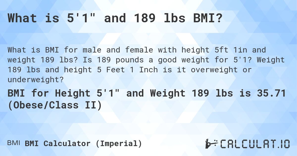 What is 5'1 and 189 lbs BMI?. Is 189 pounds a good weight for 5'1? Weight 189 lbs and height 5 Feet 1 Inch is it overweight or underweight?