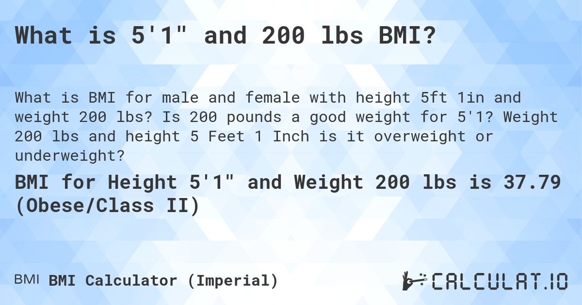 What is 5'1 and 200 lbs BMI?. Is 200 pounds a good weight for 5'1? Weight 200 lbs and height 5 Feet 1 Inch is it overweight or underweight?