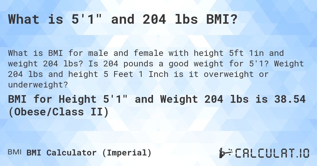 What is 5'1 and 204 lbs BMI?. Is 204 pounds a good weight for 5'1? Weight 204 lbs and height 5 Feet 1 Inch is it overweight or underweight?