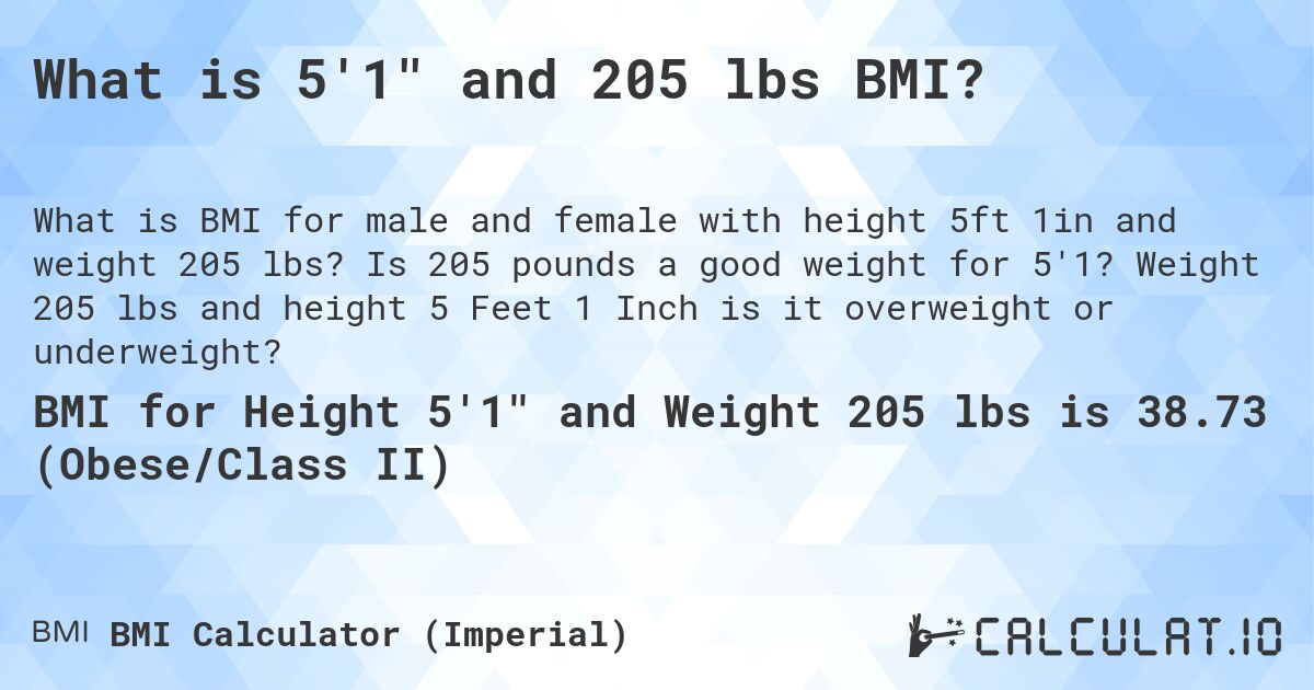 What is 5'1 and 205 lbs BMI?. Is 205 pounds a good weight for 5'1? Weight 205 lbs and height 5 Feet 1 Inch is it overweight or underweight?