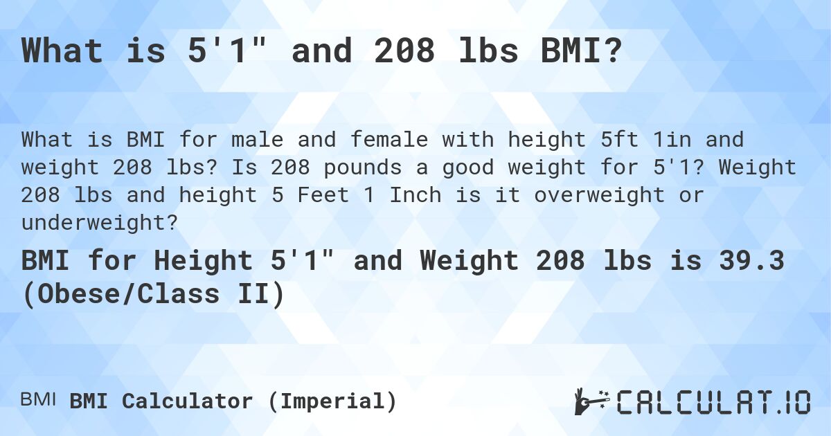 What is 5'1 and 208 lbs BMI?. Is 208 pounds a good weight for 5'1? Weight 208 lbs and height 5 Feet 1 Inch is it overweight or underweight?