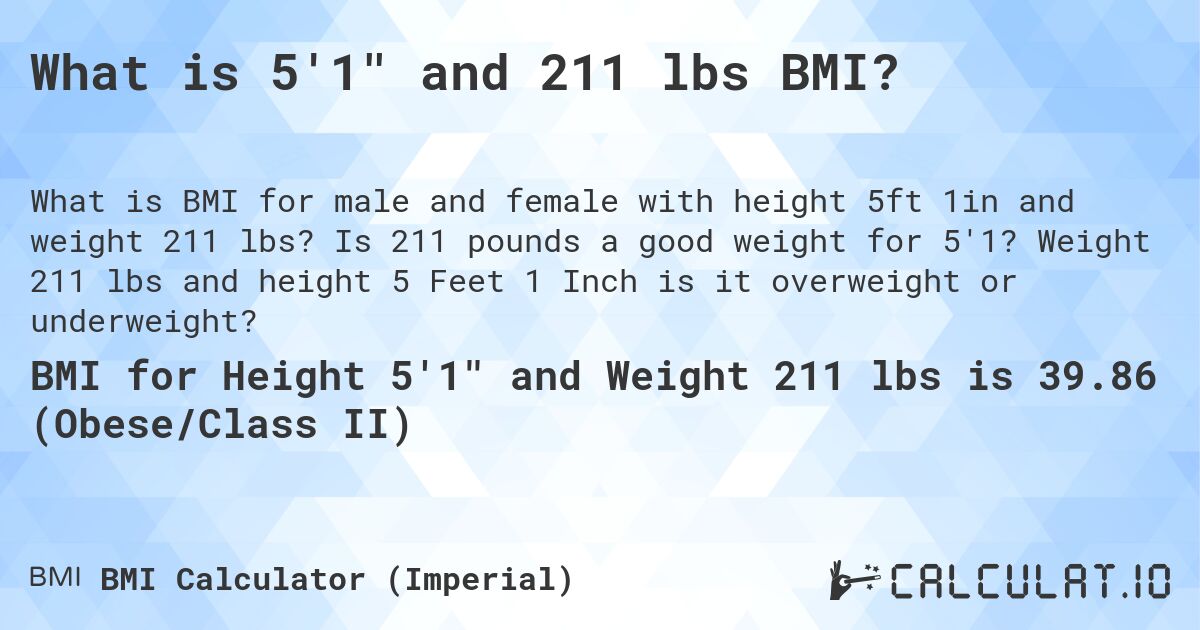 What is 5'1 and 211 lbs BMI?. Is 211 pounds a good weight for 5'1? Weight 211 lbs and height 5 Feet 1 Inch is it overweight or underweight?