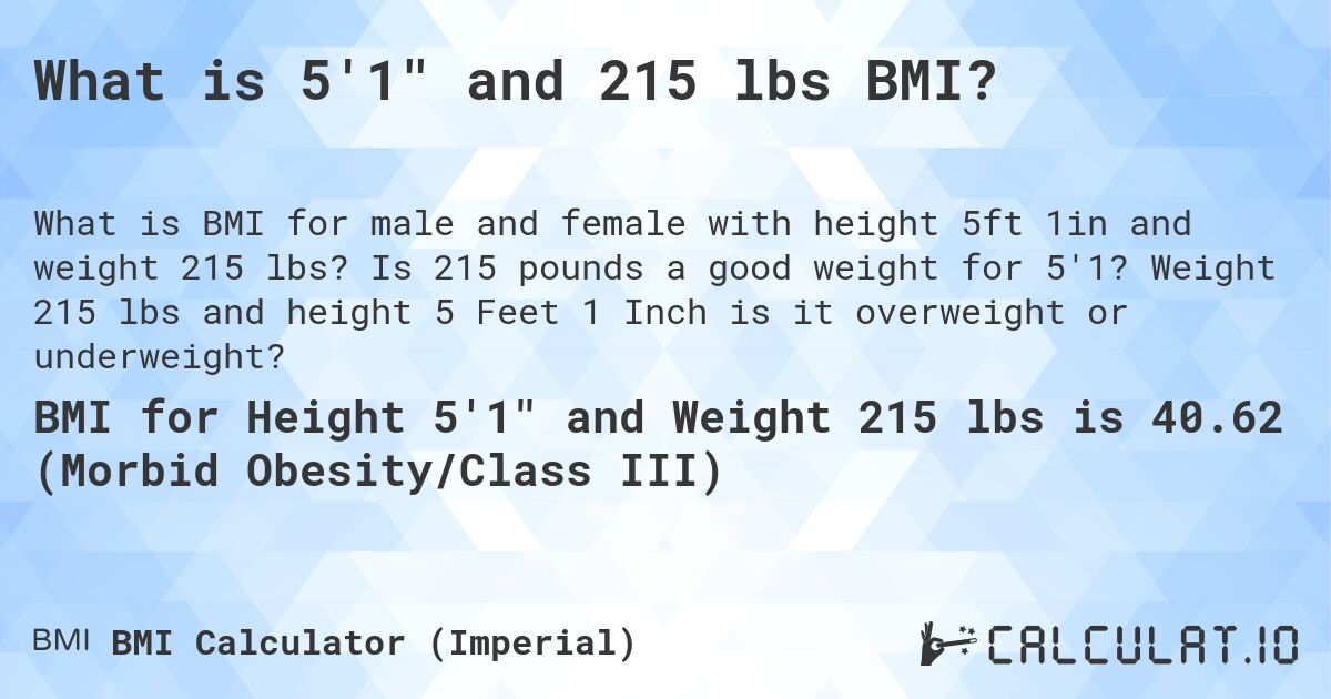What is 5'1 and 215 lbs BMI?. Is 215 pounds a good weight for 5'1? Weight 215 lbs and height 5 Feet 1 Inch is it overweight or underweight?