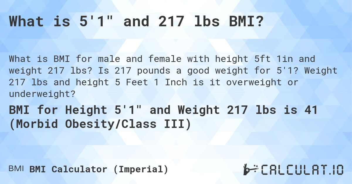 What is 5'1 and 217 lbs BMI?. Is 217 pounds a good weight for 5'1? Weight 217 lbs and height 5 Feet 1 Inch is it overweight or underweight?