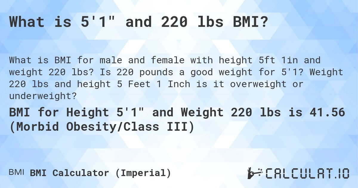 What is 5'1 and 220 lbs BMI?. Is 220 pounds a good weight for 5'1? Weight 220 lbs and height 5 Feet 1 Inch is it overweight or underweight?