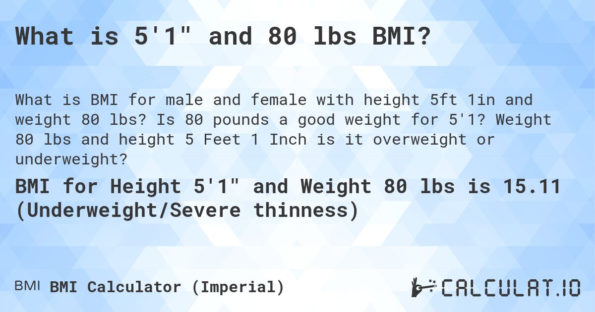 What is 5'1 and 80 lbs BMI?. Is 80 pounds a good weight for 5'1? Weight 80 lbs and height 5 Feet 1 Inch is it overweight or underweight?